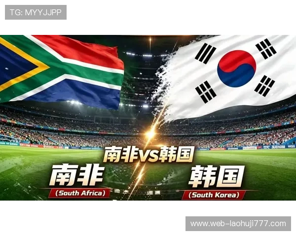 南非对阵韩国比赛最新战况分析与赛前预测全攻略 南非对阵韩国比赛最新战况分析与赛前预测全攻略